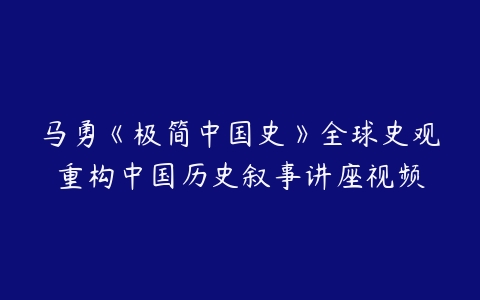 马勇《极简中国史》全球史观重构中国历史叙事讲座视频-51自学联盟