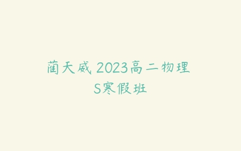 蔺天威 2023高二物理 S寒假班-51自学联盟