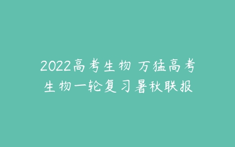 2022高考生物 万猛高考生物一轮复习暑秋联报-51自学联盟