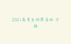 2021高考生物黑马班 万猛-51自学联盟