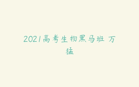 2021高考生物黑马班 万猛-51自学联盟