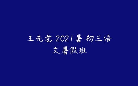 王先意 2021暑 初三语文暑假班-51自学联盟
