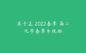 吕子正 2022春季 高二化学春季系统班-51自学联盟