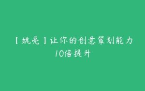 【姚亮】让你的创意策划能力10倍提升-51自学联盟