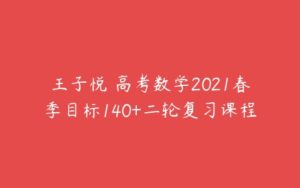 王子悦 高考数学2021春季目标140+二轮复习课程-51自学联盟