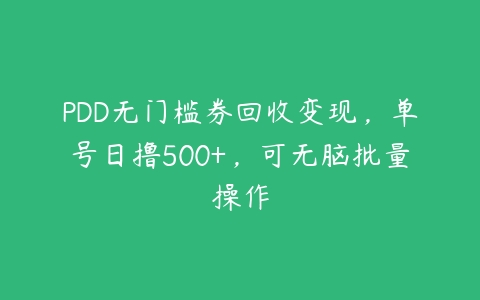 PDD无门槛券回收变现，单号日撸500+，可无脑批量操作-51自学联盟