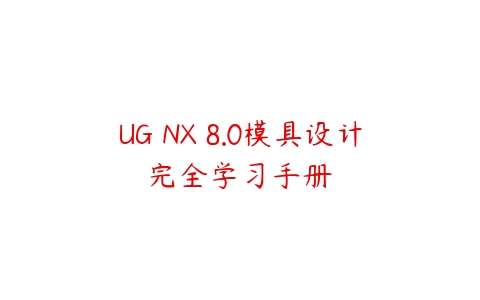 UG NX 8.0模具设计完全学习手册课程资源下载