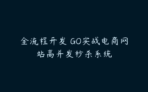 全流程开发 GO实战电商网站高并发秒杀系统-51自学联盟