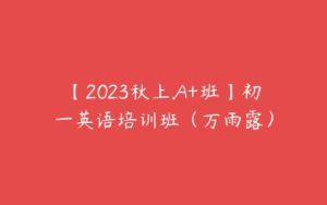 【2023秋上.A+班】初一英语培训班（万雨露）-51自学联盟