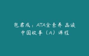 包君成：ATA全素养 品读中国故事（A）课程-51自学联盟