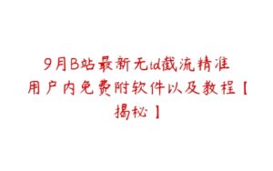 9月B站最新无id截流精准用户内免费附软件以及教程【揭秘】-51自学联盟