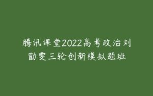 腾讯课堂2022高考政治刘勖雯三轮创新模拟题班-51自学联盟