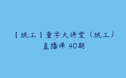 【姚工】量学大讲堂（姚工）直播课 40期-51自学联盟