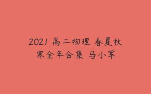 2021 高二物理 春夏秋寒全年合集 马小军-51自学联盟