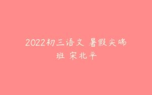 2022初三语文 暑假尖端班 宋北平-51自学联盟