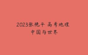 2023张艳平 高考地理 中国与世界-51自学联盟