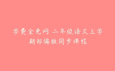 学费全免网 二年级语文上学期部编版同步课程-51自学联盟