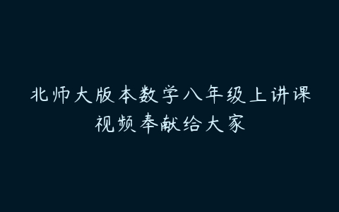 北师大版本数学八年级上讲课视频奉献给大家-51自学联盟