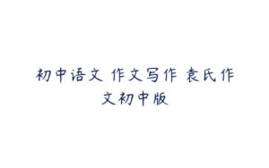 初中语文 作文写作 袁氏作文初中版-51自学联盟