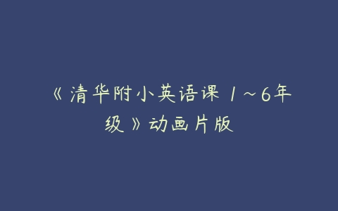 《清华附小英语课 1~6年级》动画片版-51自学联盟