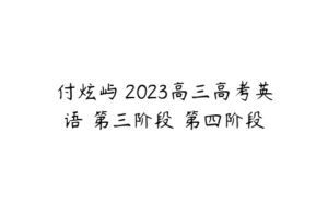 付炫屿 2023高三高考英语 第三阶段 第四阶段-51自学联盟