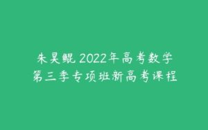 朱昊鲲 2022年高考数学第三季专项班新高考课程-51自学联盟