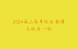 2024高三高考政治 张博文政治 一轮-51自学联盟