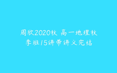 周欣2020秋 高一地理秋季班15讲带讲义完结-51自学联盟