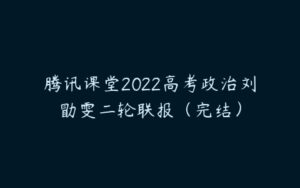 腾讯课堂2022高考政治刘勖雯二轮联报（完结）-51自学联盟