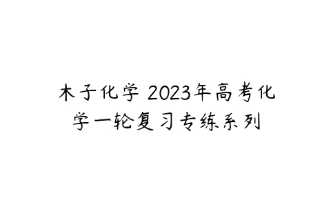 木子化学 2023年高考化学一轮复习专练系列-51自学联盟