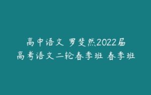 高中语文 罗斐然2022届高考语文二轮春季班 春季班-51自学联盟