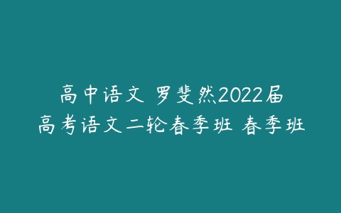 高中语文 罗斐然2022届高考语文二轮春季班 春季班-51自学联盟