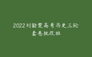 2022刘勖雯高考历史三轮套卷批改班-51自学联盟