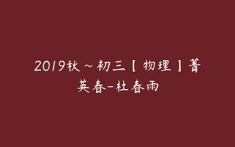 2019秋~初三【物理】菁英春-杜春雨-51自学联盟