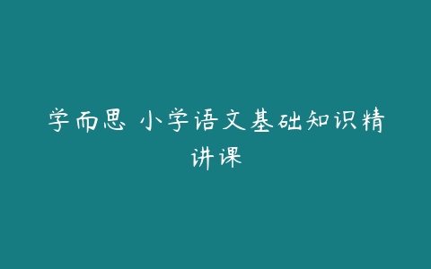 学而思 小学语文基础知识精讲课-51自学联盟