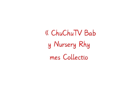 《ChuChuTV Baby Nursery Rhymes Collection 婴儿童谣集》全25集下载-51自学联盟