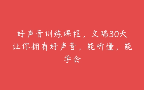 好声音训练课程，文瑞30天让你拥有好声音，能听懂，能学会-51自学联盟