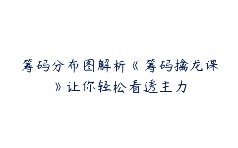 筹码分布图解析《筹码擒龙课》让你轻松看透主力-51自学联盟