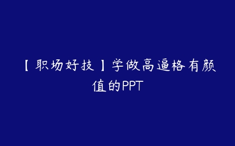 【职场好技】学做高逼格有颜值的PPT-51自学联盟