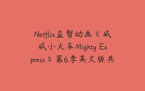 Netflix益智动画《威威小火车Mighty Express》第6季英文版共4集下载-51自学联盟