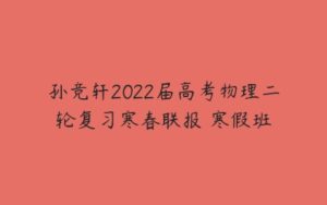孙竞轩2022届高考物理二轮复习寒春联报 寒假班-51自学联盟