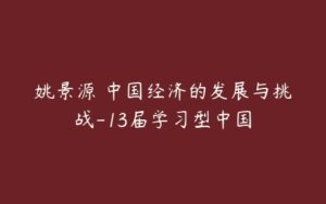 姚景源 中国经济的发展与挑战-13届学习型中国-51自学联盟