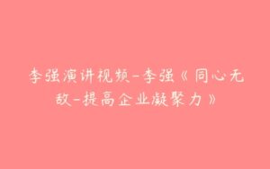 李强演讲视频-李强《同心无敌-提高企业凝聚力》-51自学联盟