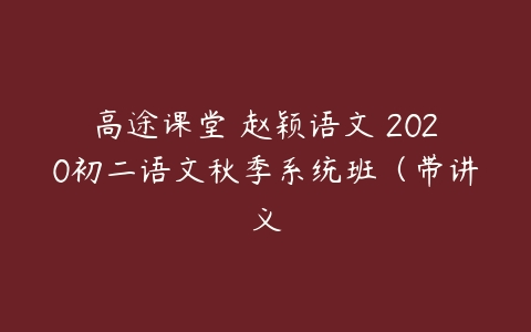 高途课堂 赵颖语文 2020初二语文秋季系统班（带讲义-51自学联盟