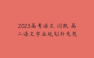 2023高考语文 闫凯 高二语文学业规划补充包-51自学联盟