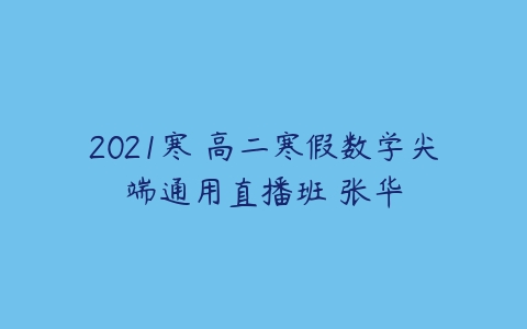 2021寒 高二寒假数学尖端通用直播班 张华-51自学联盟