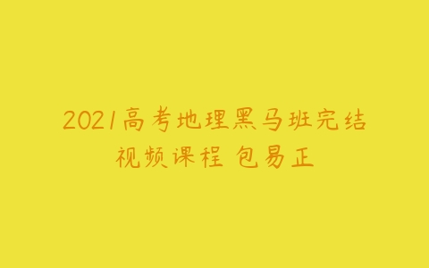 2021高考地理黑马班完结视频课程 包易正-51自学联盟