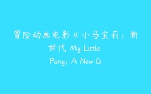 冒险动画电影《小马宝莉：新世代 My Little Pony: A New Generation》-51自学联盟