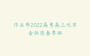 作业帮2022高考高三化学金淑俊春季班-51自学联盟