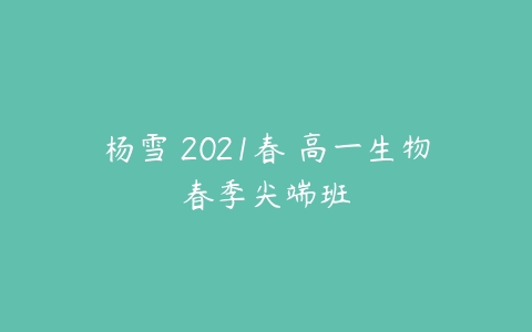 杨雪 2021春 高一生物春季尖端班-51自学联盟
